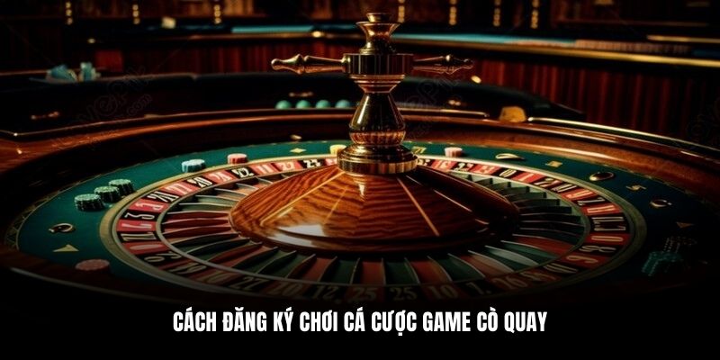 Cách đăng ký chơi cá cược game Cò Quay