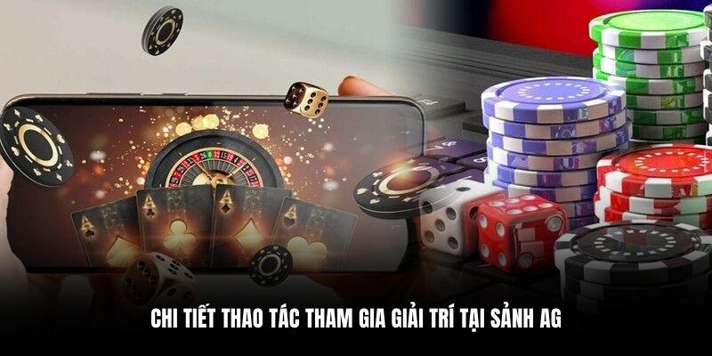 Chi tiết thao tác tham gia giải trí tại sảnh AG